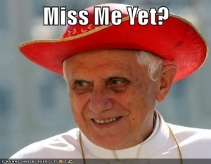 Pope Benedict Miss Me Yet